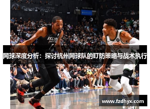 网球深度分析：探讨杭州网球队的盯防策略与战术执行