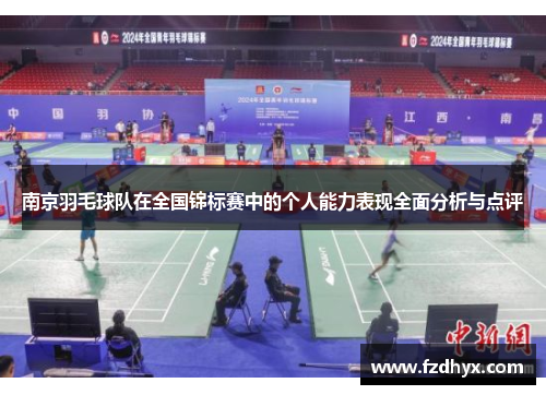 南京羽毛球队在全国锦标赛中的个人能力表现全面分析与点评