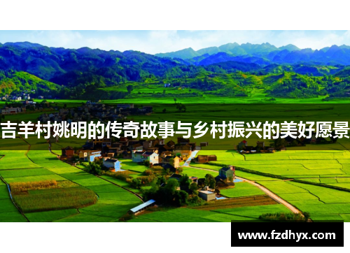 吉羊村姚明的传奇故事与乡村振兴的美好愿景
