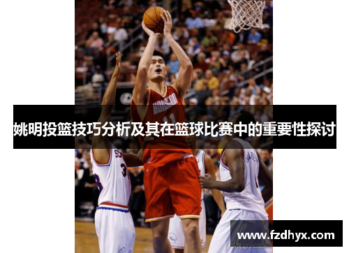姚明投篮技巧分析及其在篮球比赛中的重要性探讨